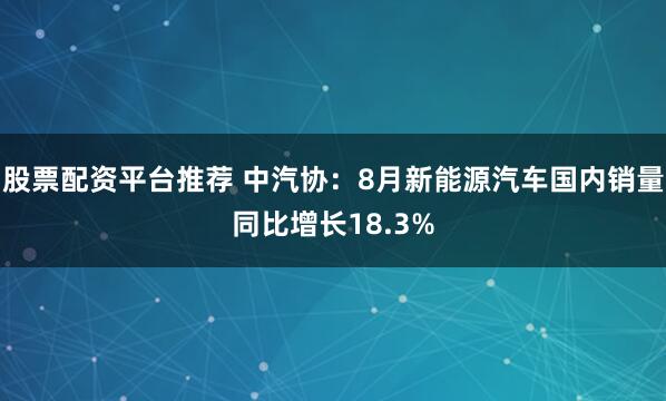 股票配资平台推荐 中汽协：8月新能源汽车国内销量同比增长18.3%