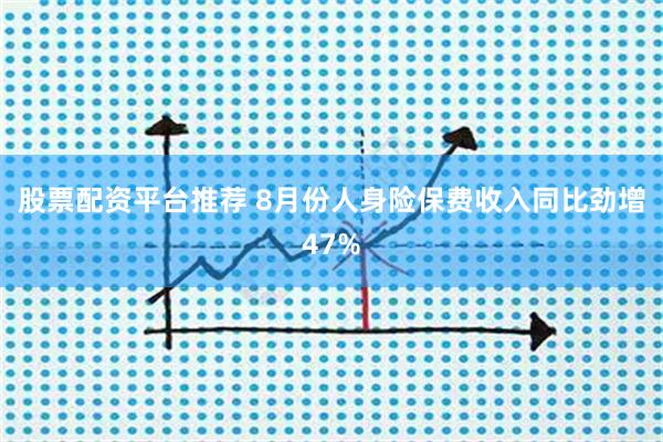 股票配资平台推荐 8月份人身险保费收入同比劲增47%
