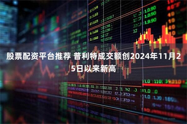 股票配资平台推荐 普利特成交额创2024年11月25日以来新高