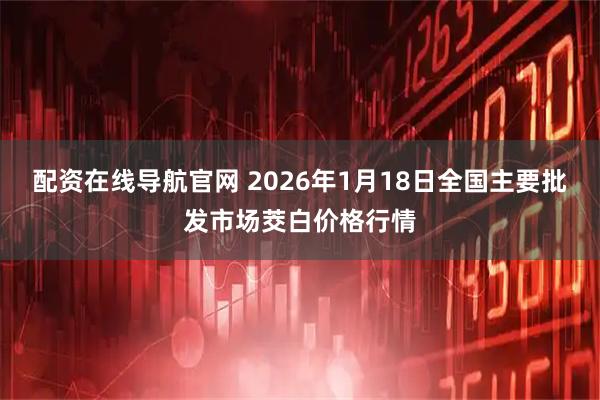 配资在线导航官网 2026年1月18日全国主要批发市场茭白价格行情