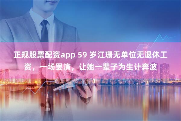 正规股票配资app 59 岁江珊无单位无退休工资，一场罢演，让她一辈子为生计奔波